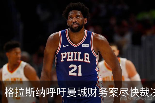 格拉斯纳呼吁曼城财务案尽快裁决 担忧英超公信力受损