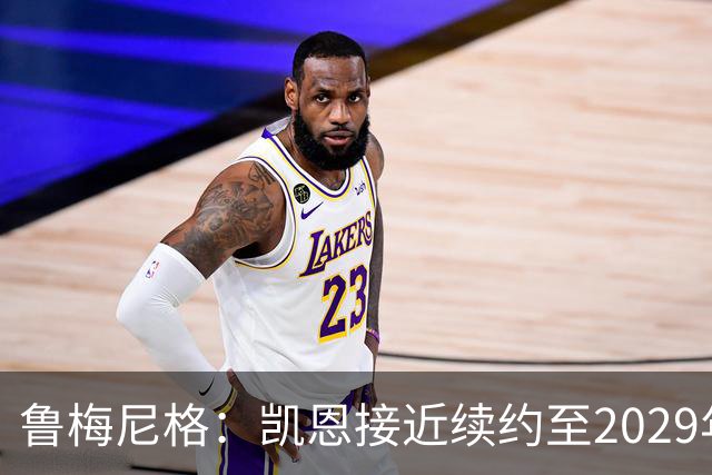 鲁梅尼格：凯恩接近续约至2029年，奥利塞是下一个